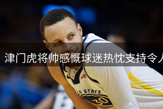 津门虎将帅感慨球迷热忱支持令人动容