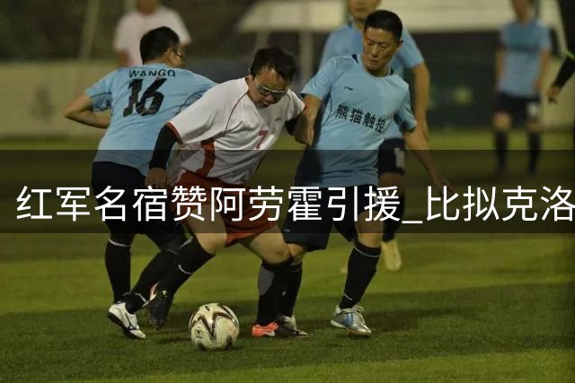 红军名宿赞阿劳霍引援 比拟克洛普慧眼识珠
