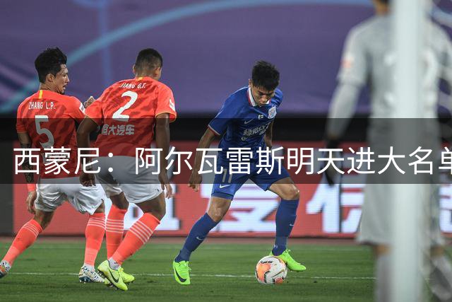 西蒙尼：阿尔瓦雷斯明天进大名单，瑟洛特因伤缺席