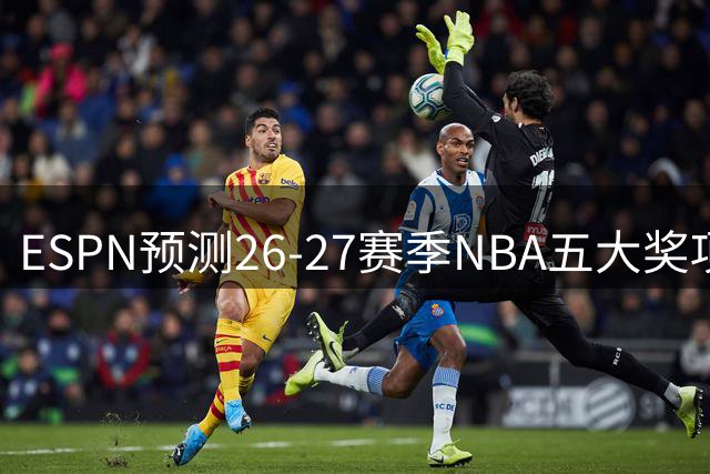 ESPN预测26-27赛季NBA五大奖项 文班亚马有望双喜临门